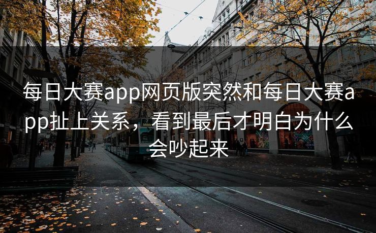 每日大赛app网页版突然和每日大赛app扯上关系，看到最后才明白为什么会吵起来