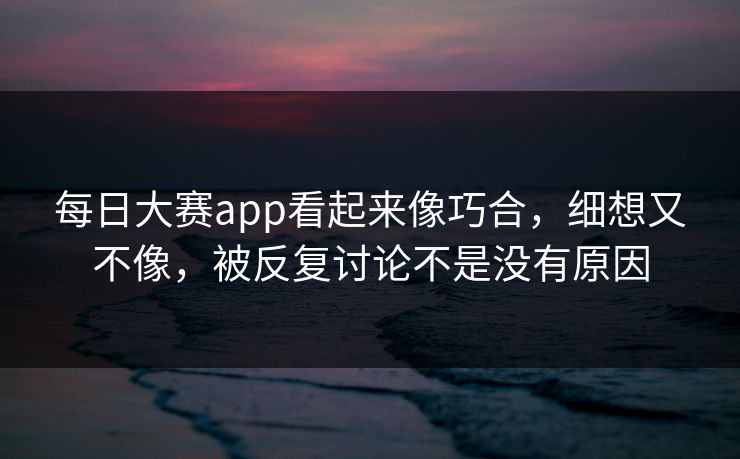 每日大赛app看起来像巧合，细想又不像，被反复讨论不是没有原因