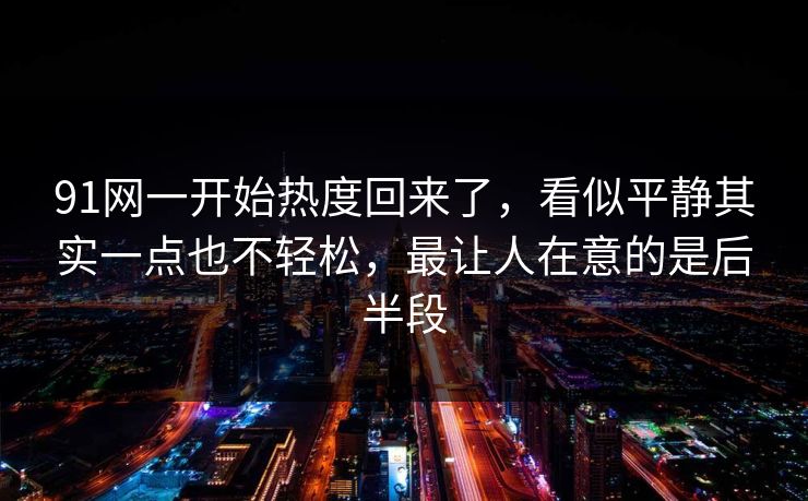 91网一开始热度回来了，看似平静其实一点也不轻松，最让人在意的是后半段