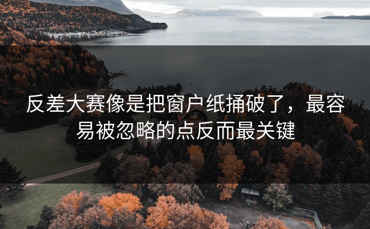 反差大赛像是把窗户纸捅破了，最容易被忽略的点反而最关键