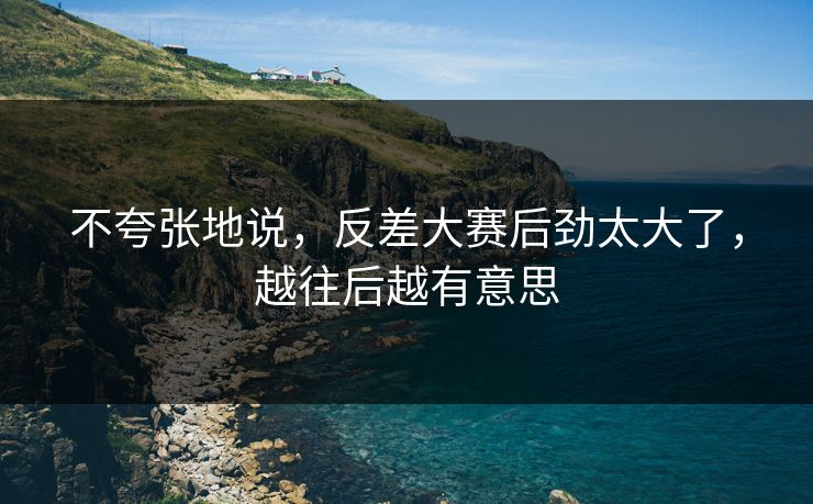 不夸张地说，反差大赛后劲太大了，越往后越有意思