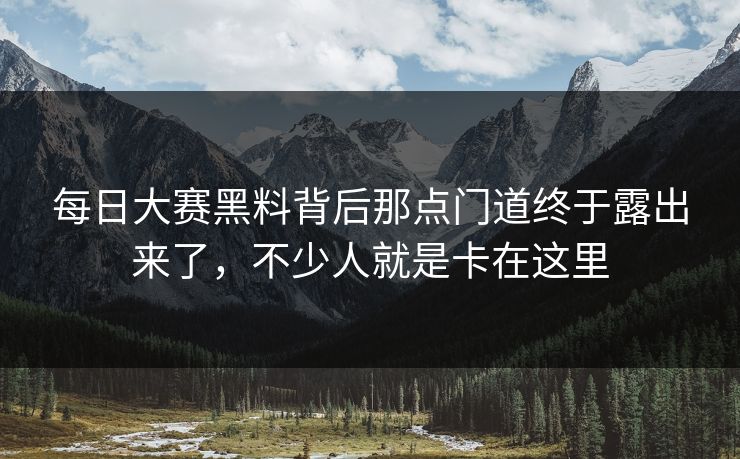 每日大赛黑料背后那点门道终于露出来了，不少人就是卡在这里