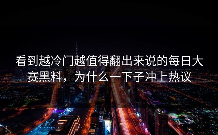 看到越冷门越值得翻出来说的每日大赛黑料，为什么一下子冲上热议