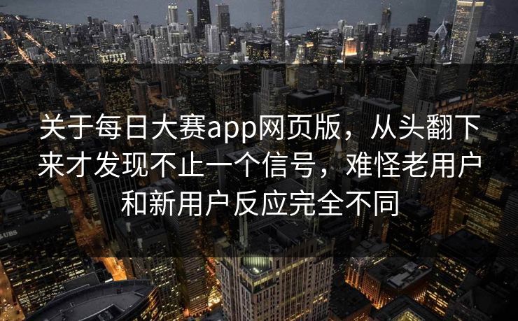 关于每日大赛app网页版，从头翻下来才发现不止一个信号，难怪老用户和新用户反应完全不同