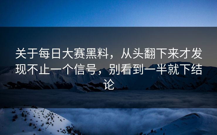 关于每日大赛黑料，从头翻下来才发现不止一个信号，别看到一半就下结论