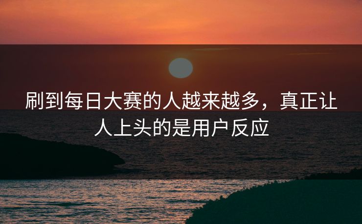 刷到每日大赛的人越来越多，真正让人上头的是用户反应