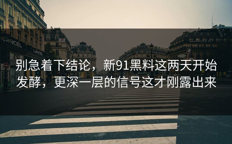 别急着下结论，新91黑料这两天开始发酵，更深一层的信号这才刚露出来