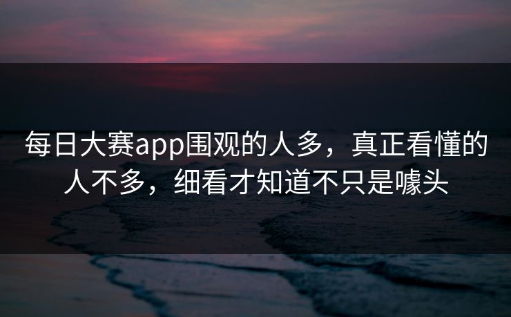 每日大赛app围观的人多，真正看懂的人不多，细看才知道不只是噱头
