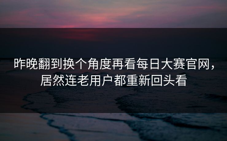 昨晚翻到换个角度再看每日大赛官网，居然连老用户都重新回头看