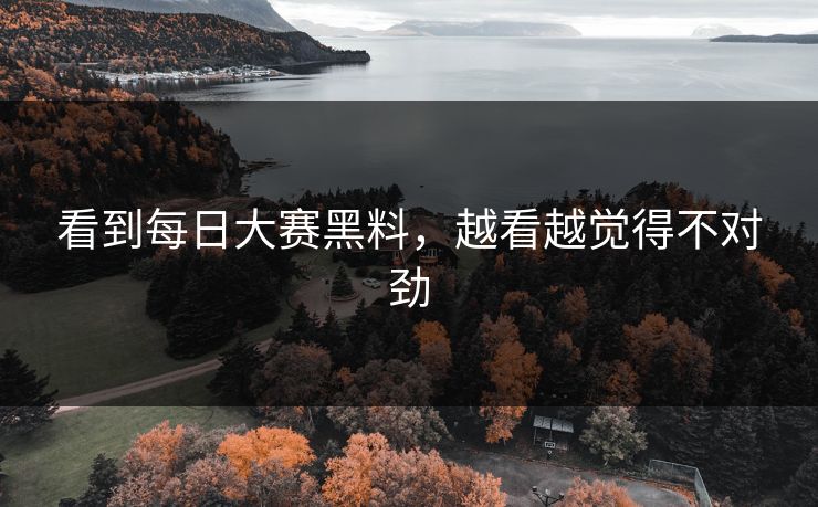 看到每日大赛黑料，越看越觉得不对劲